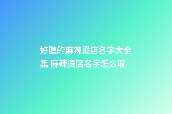 好聽的麻辣燙店名字大全集 麻辣燙店名字怎么取-第1張-店鋪起名-玄機派